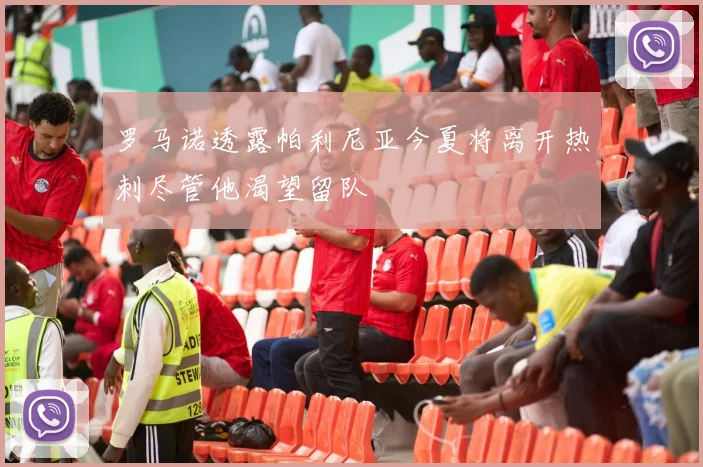 罗马诺透露帕利尼亚今夏将离开热刺尽管他渴望留队