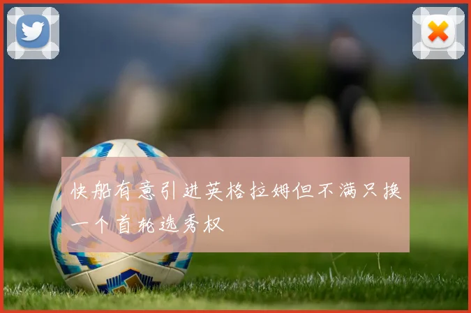 快船有意引进英格拉姆但不满只换一个首轮选秀权
