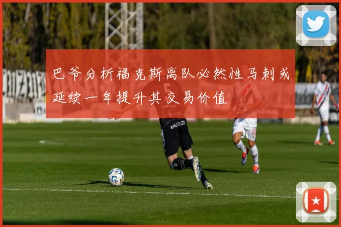 巴爷分析福克斯离队必然性马刺或延续一年提升其交易价值