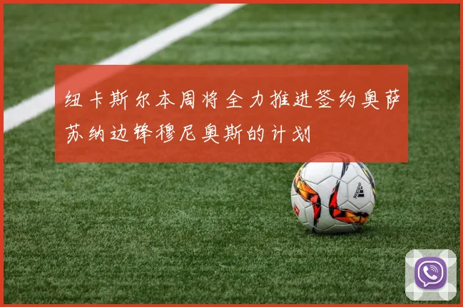 纽卡斯尔本周将全力推进签约奥萨苏纳边锋穆尼奥斯的计划