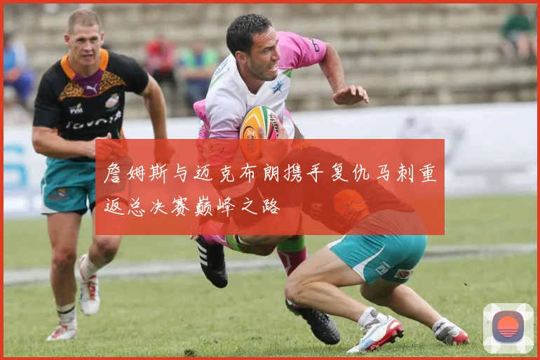詹姆斯与迈克布朗携手复仇马刺重返总决赛巅峰之路