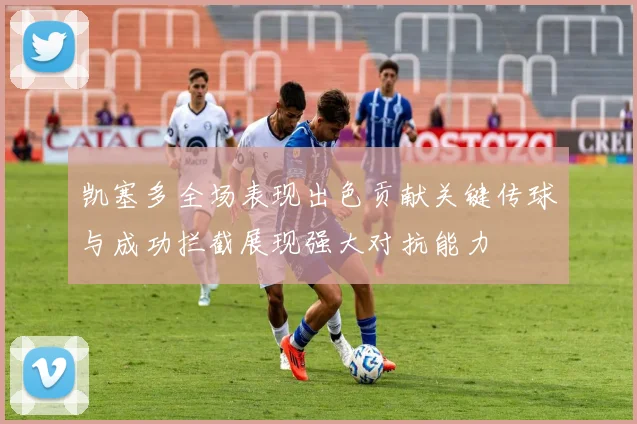 凯塞多全场表现出色贡献关键传球与成功拦截展现强大对抗能力